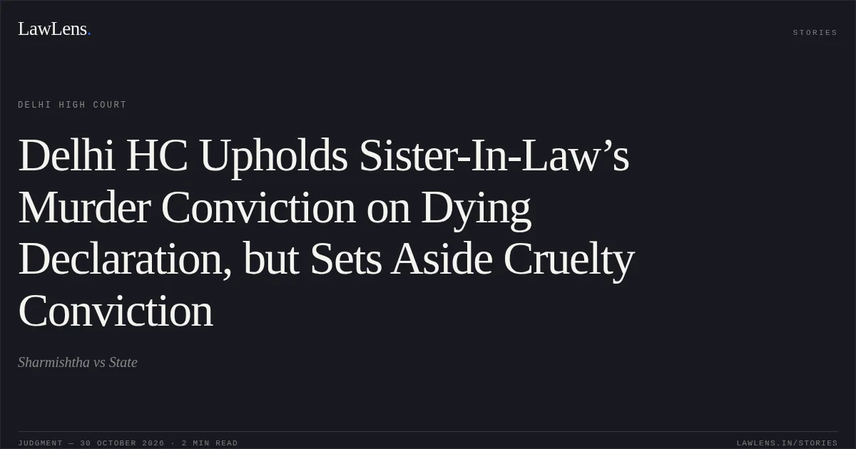 Delhi HC Upholds Sister-In-Law’s Murder Conviction on Dying Declaration, but Sets Aside Cruelty Conviction. Sharmishtha vs State. Delhi High Court. LawLens