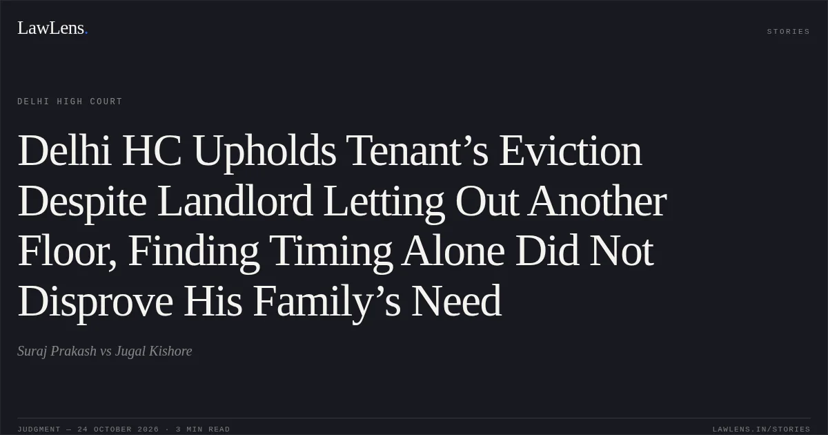 Delhi HC Upholds Tenant’s Eviction Despite Landlord Letting Out Another Floor, Finding Timing Alone Did Not Disprove His Family’s Need. Suraj Prakash vs Jugal Kishore. Delhi High Court. LawLens