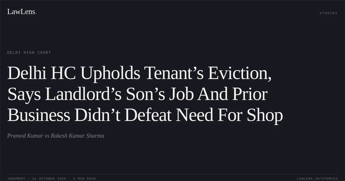 Delhi HC Upholds Tenant’s Eviction, Says Landlord’s Son’s Job And Prior Business Didn’t Defeat Need For Shop. Pramod Kumar vs Rakesh Kumar Sharma. Delhi High Court. LawLens