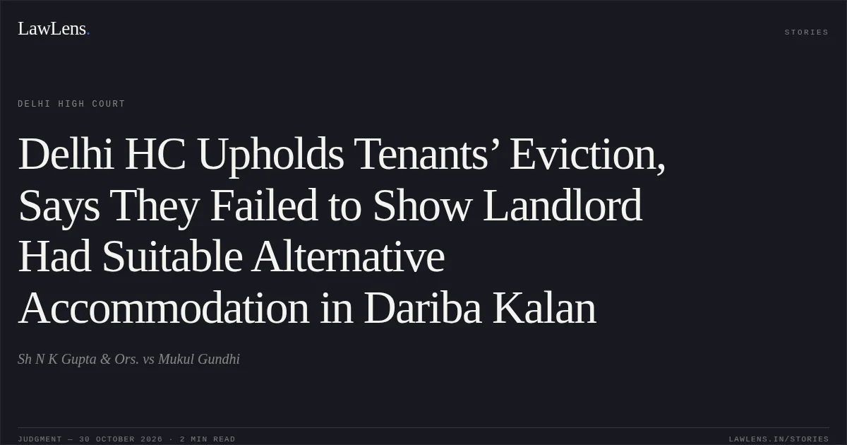 Delhi HC Upholds Tenants’ Eviction, Says They Failed to Show Landlord Had Suitable Alternative Accommodation in Dariba Kalan. Sh N K Gupta  & Ors. vs Mukul Gundhi. Delhi High Court. LawLens