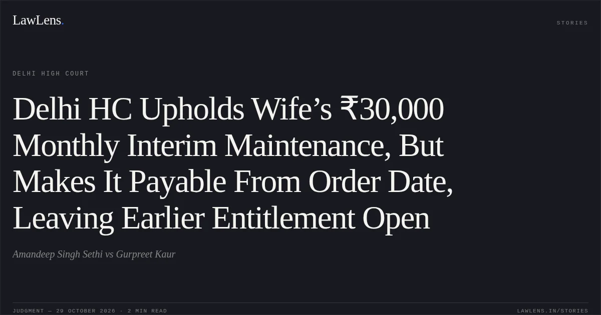 Delhi HC Upholds Wife’s ₹30,000 Monthly Interim Maintenance, But Makes It Payable From Order Date, Leaving Earlier Entitlement Open. Amandeep Singh Sethi vs Gurpreet Kaur. Delhi High Court. LawLens