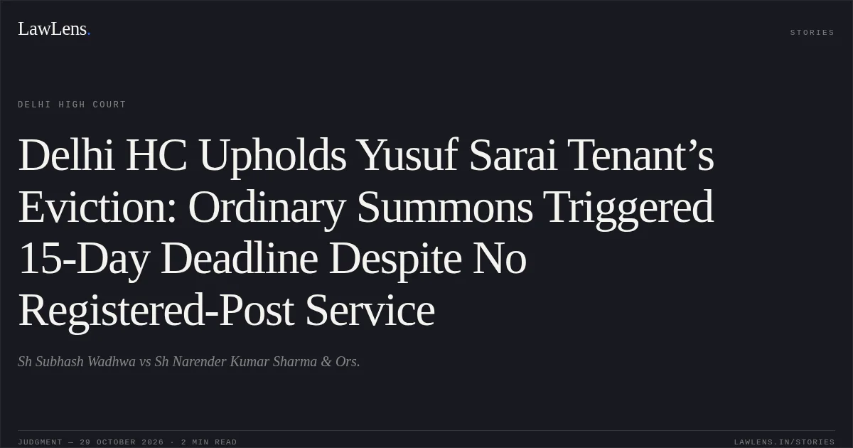 Delhi HC Upholds Yusuf Sarai Tenant’s Eviction: Ordinary Summons Triggered 15-Day Deadline Despite No Registered-Post Service. Sh Subhash Wadhwa vs Sh Narender Kumar Sharma & Ors.. Delhi High Court. LawLens