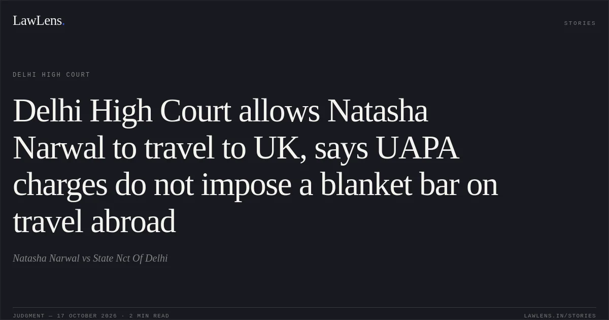 Delhi High Court allows Natasha Narwal to travel to UK, says UAPA charges do not impose a blanket bar on travel abroad. Natasha Narwal vs State Nct Of Delhi. Delhi High Court. LawLens