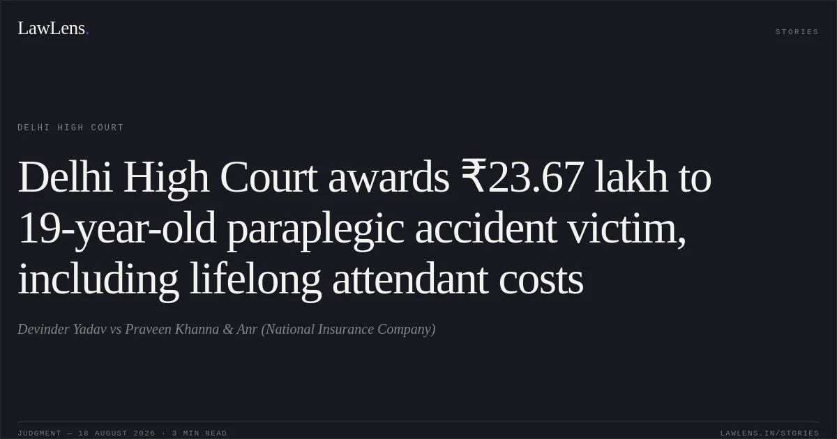 Delhi High Court awards ₹23.67 lakh to 19-year-old paraplegic accident victim, including lifelong attendant costs. Devinder Yadav vs Praveen Khanna & Anr (National Insurance Company). Delhi High Court. LawLens