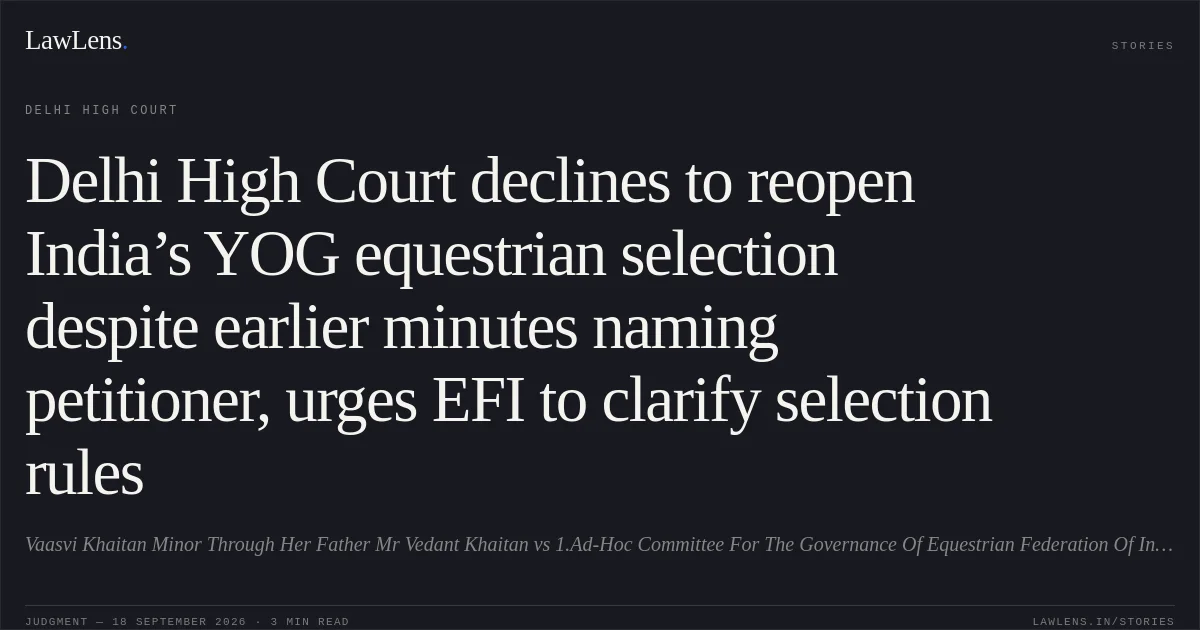 Delhi High Court declines to reopen India’s YOG equestrian selection despite earlier minutes naming petitioner, urges EFI to clarify selection rules. Vaasvi Khaitan Minor Through Her Father Mr Vedant Khaitan vs 1.Ad-Hoc Committee For The Governance Of Equestrian Federation Of India & Ors.. Delhi High Court. LawLens