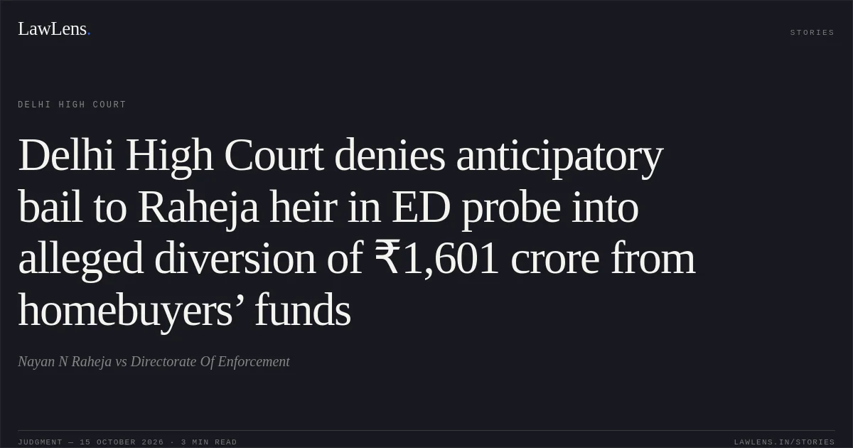 Delhi High Court denies anticipatory bail to Raheja heir in ED probe into alleged diversion of ₹1,601 crore from homebuyers’ funds. Nayan N Raheja vs Directorate Of Enforcement. Delhi High Court. LawLens