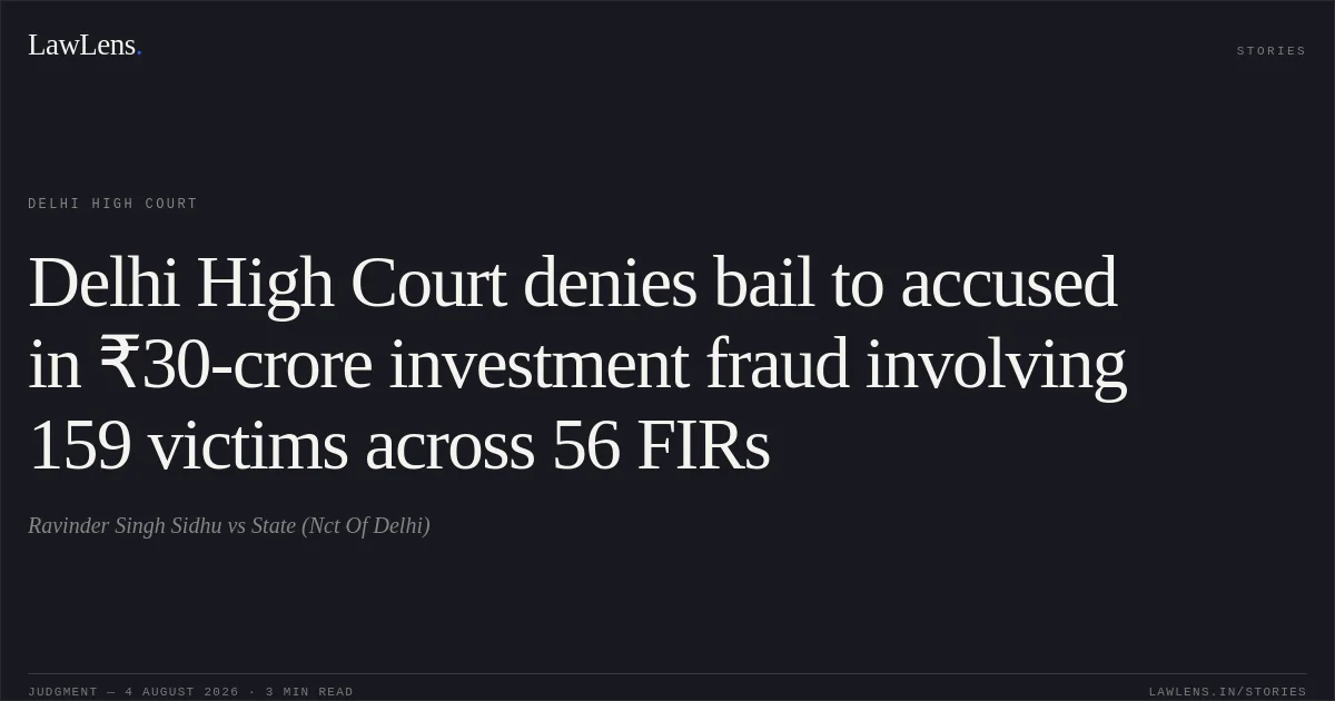 Delhi High Court denies bail to accused in ₹30-crore investment fraud involving 159 victims across 56 FIRs. Ravinder Singh Sidhu vs State (Nct Of Delhi). Delhi High Court. LawLens