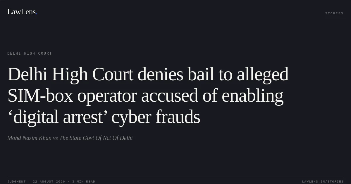 Delhi High Court denies bail to alleged SIM-box operator accused of enabling ‘digital arrest’ cyber frauds. Mohd Nazim Khan vs The State  Govt Of Nct Of Delhi. Delhi High Court. LawLens