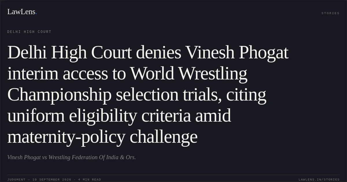 Delhi High Court denies Vinesh Phogat interim access to World Wrestling Championship selection trials, citing uniform eligibility criteria amid maternity-policy challenge. Vinesh Phogat vs Wrestling Federation Of India & Ors.. Delhi High Court. LawLens