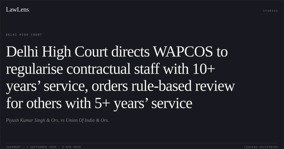 Delhi High Court directs WAPCOS to regularise contractual staff with 10+ years’ service, orders rule-based review for others with 5+ years’ service. Piyush Kumar Singh & Ors. vs Union Of India & Ors.. Delhi High Court. LawLens