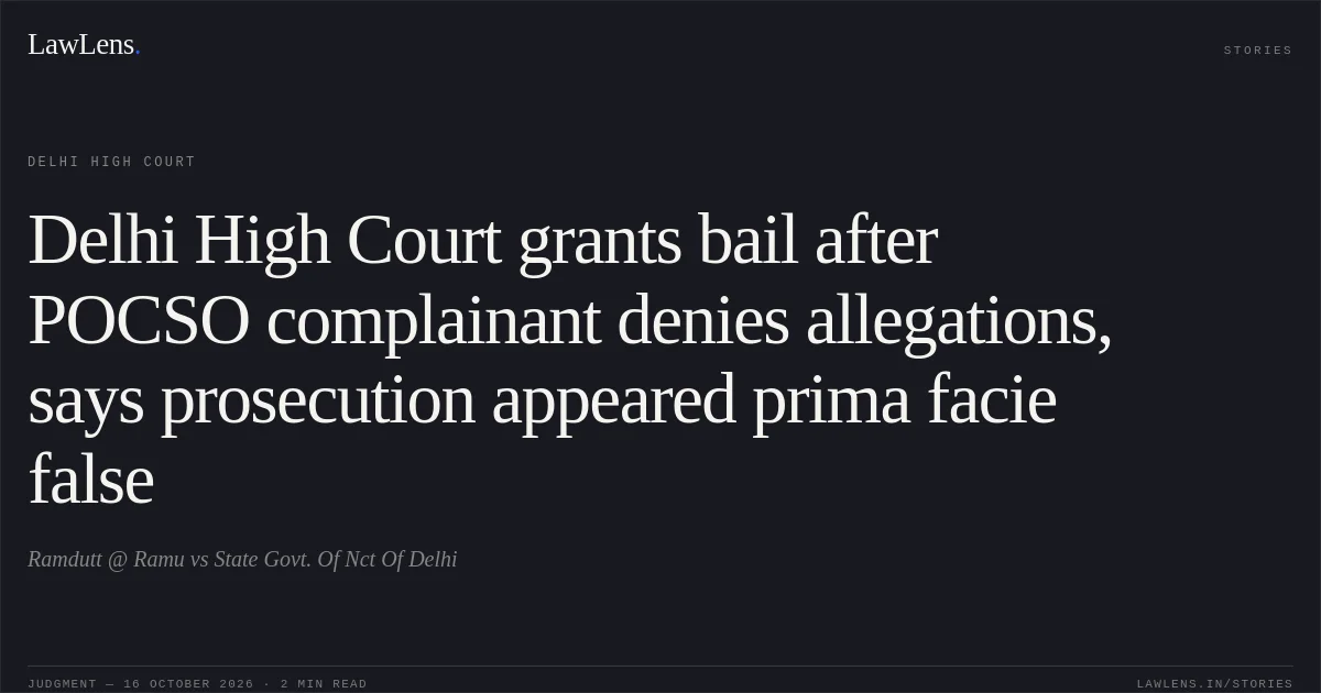 Delhi High Court grants bail after POCSO complainant denies allegations, says prosecution appeared prima facie false. Ramdutt @ Ramu vs State Govt. Of Nct Of Delhi. Delhi High Court. LawLens