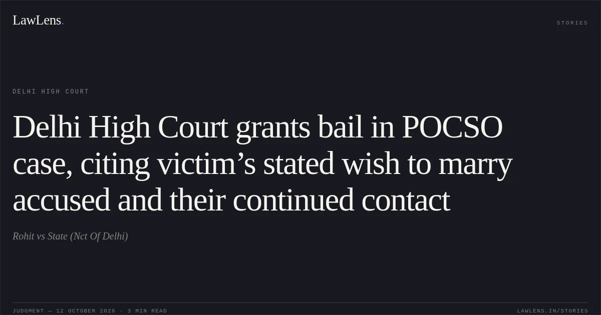 Delhi High Court grants bail in POCSO case, citing victim’s stated wish to marry accused and their continued contact. Rohit vs State (Nct Of Delhi). Delhi High Court. LawLens