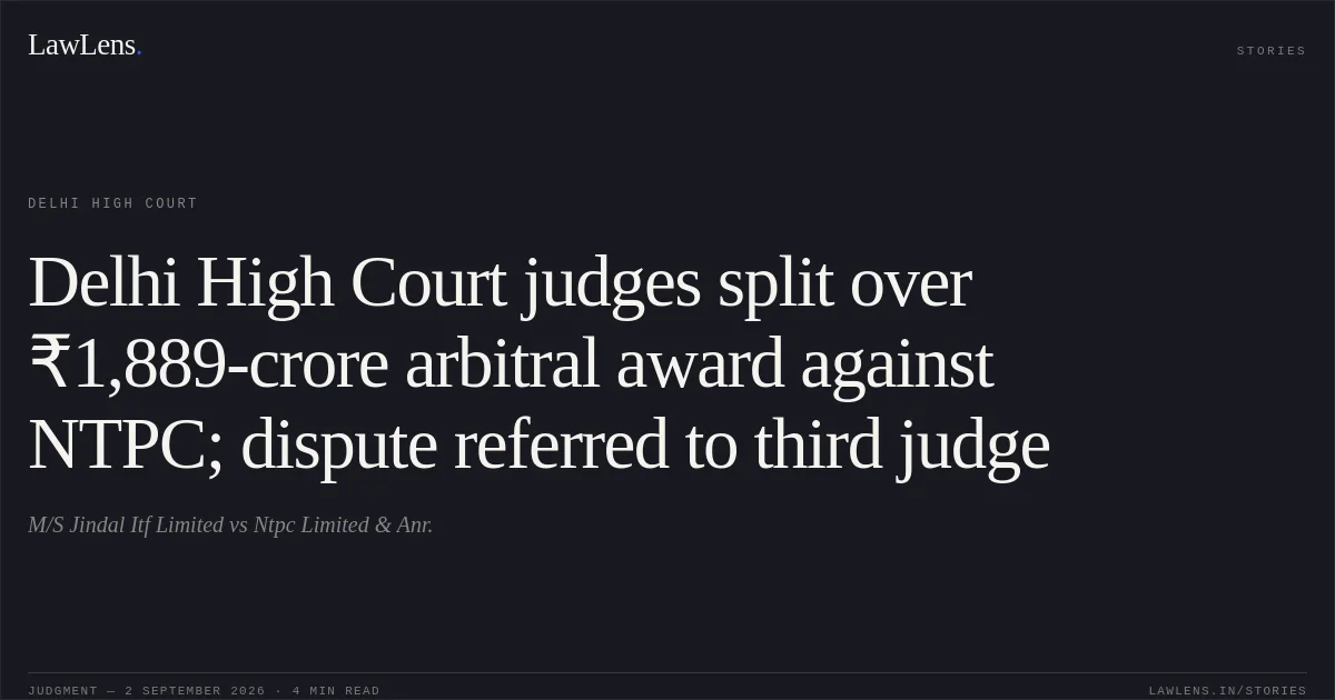 Delhi High Court judges split over ₹1,889-crore arbitral award against NTPC; dispute referred to third judge. M/S Jindal Itf Limited vs Ntpc Limited & Anr.. Delhi High Court. LawLens