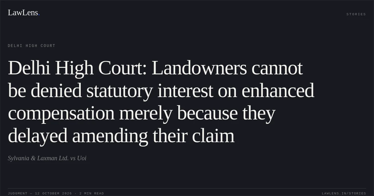 Delhi High Court: Landowners cannot be denied statutory interest on enhanced compensation merely because they delayed amending their claim. Sylvania & Laxman Ltd. vs Uoi. Delhi High Court. LawLens