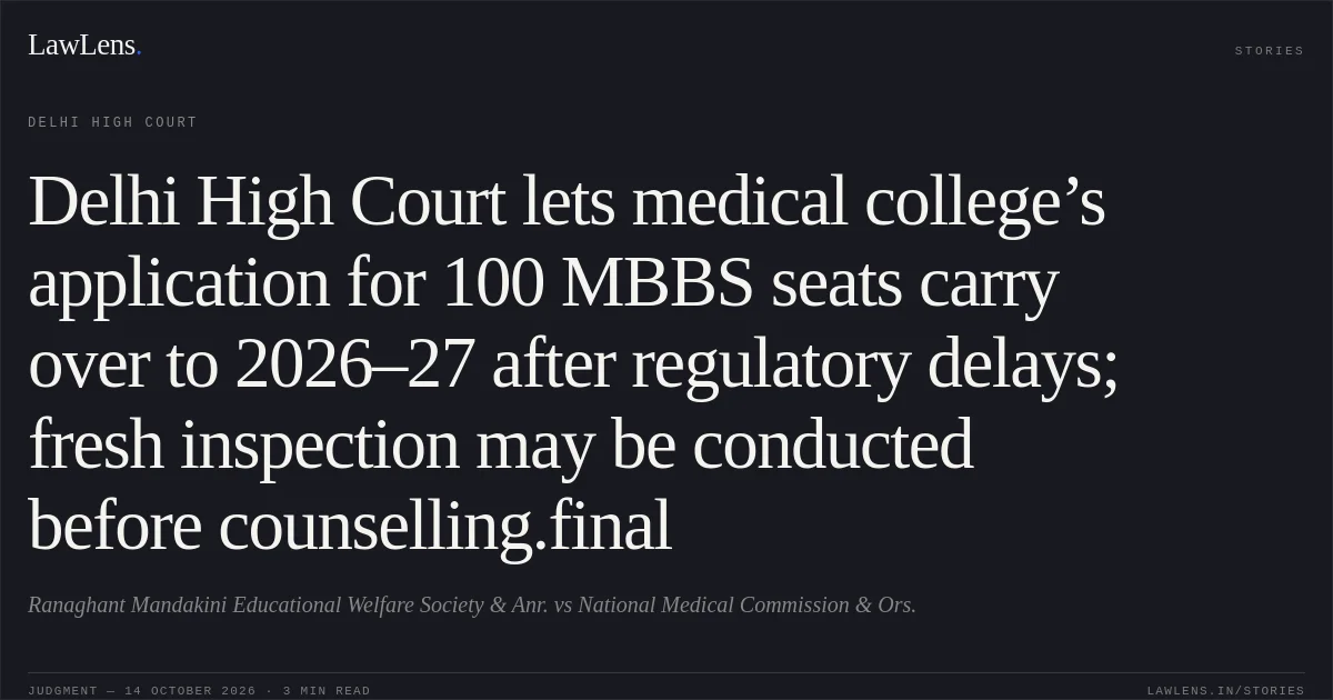 Delhi High Court lets medical college’s application for 100 MBBS seats carry over to 2026–27 after regulatory delays; fresh inspection may be conducted before counselling.final. Ranaghant Mandakini Educational Welfare Society & Anr. vs National Medical Commission & Ors.. Delhi High Court. LawLens