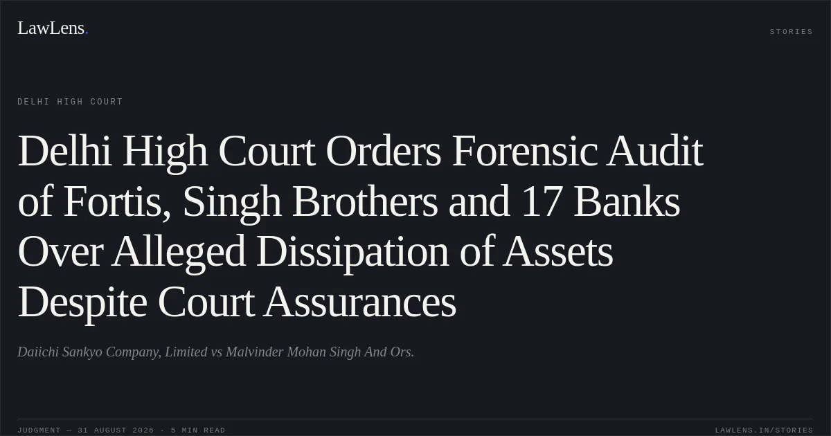 Delhi High Court Orders Forensic Audit of Fortis, Singh Brothers and 17 Banks Over Alleged Dissipation of Assets Despite Court Assurances. Daiichi Sankyo Company, Limited vs Malvinder Mohan Singh And Ors.. Delhi High Court. LawLens