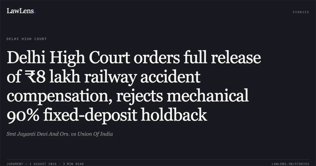 Delhi High Court orders full release of ₹8 lakh railway accident compensation, rejects mechanical 90% fixed-deposit holdback. Smt Jayanti Devi And Ors. vs Union Of India. Delhi High Court. LawLens