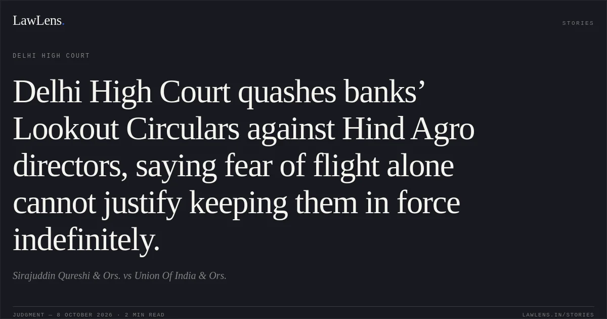 Delhi High Court quashes banks’ Lookout Circulars against Hind Agro directors, saying fear of flight alone cannot justify keeping them in force indefinitely.. Sirajuddin Qureshi & Ors. vs Union Of India & Ors.. Delhi High Court. LawLens