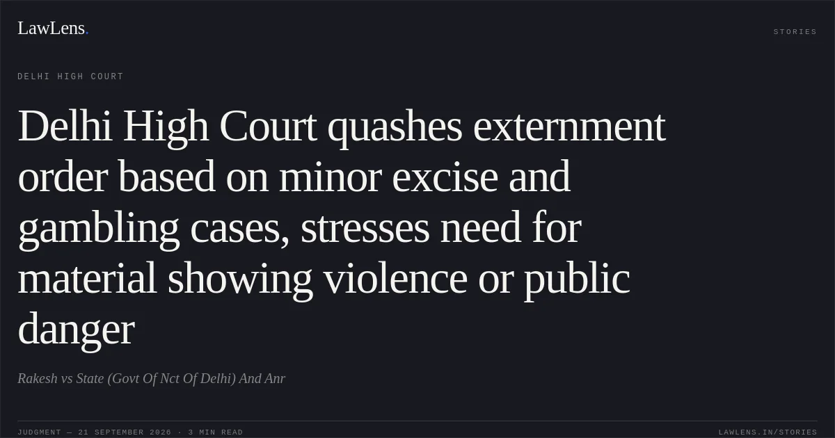 Delhi High Court quashes externment order based on minor excise and gambling cases, stresses need for material showing violence or public danger. Rakesh vs State (Govt Of Nct Of Delhi) And Anr. Delhi High Court. LawLens