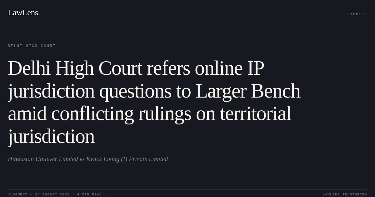Delhi High Court refers online IP jurisdiction questions to Larger Bench amid conflicting rulings on territorial jurisdiction. Hindustan Unilever Limited vs Kwick Living (I) Private Limited. Delhi High Court. LawLens