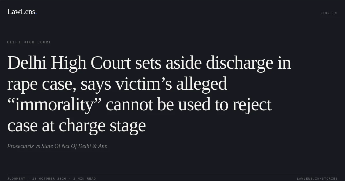 Delhi High Court sets aside discharge in rape case, says victim’s alleged “immorality” cannot be used to reject case at charge stage. Prosecutrix vs State Of Nct Of Delhi & Anr.. Delhi High Court. LawLens
