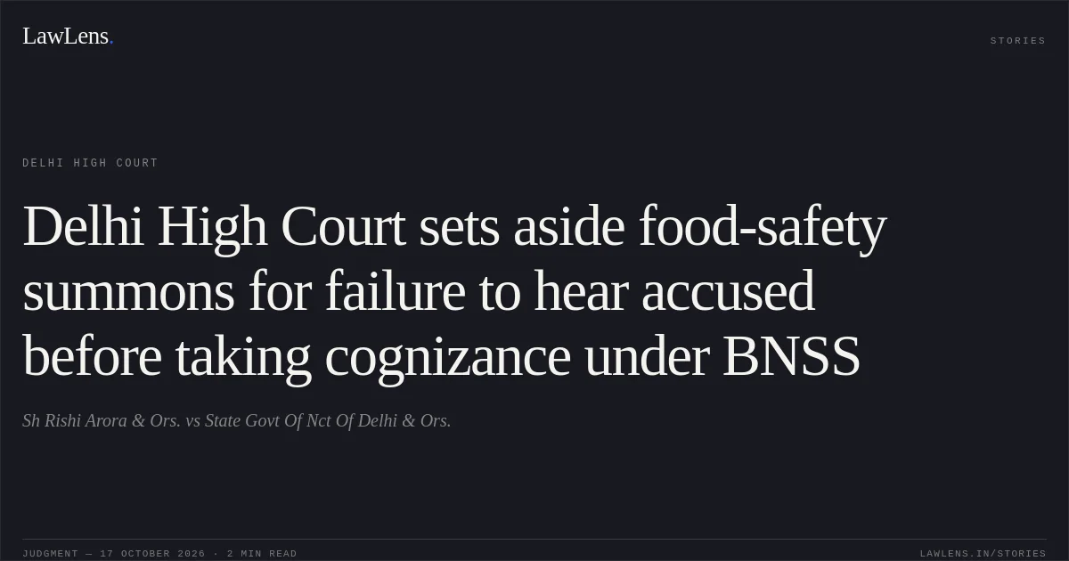 Delhi High Court sets aside food-safety summons for failure to hear accused before taking cognizance under BNSS. Sh Rishi Arora & Ors. vs State Govt Of Nct Of Delhi & Ors.. Delhi High Court. LawLens