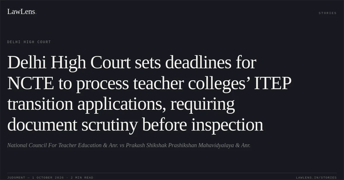 Delhi High Court sets deadlines for NCTE to process teacher colleges’ ITEP transition applications, requiring document scrutiny before inspection. National Council For Teacher Education & Anr. vs Prakash Shikshak Prashikshan Mahavidyalaya & Anr.. Delhi High Court. LawLens