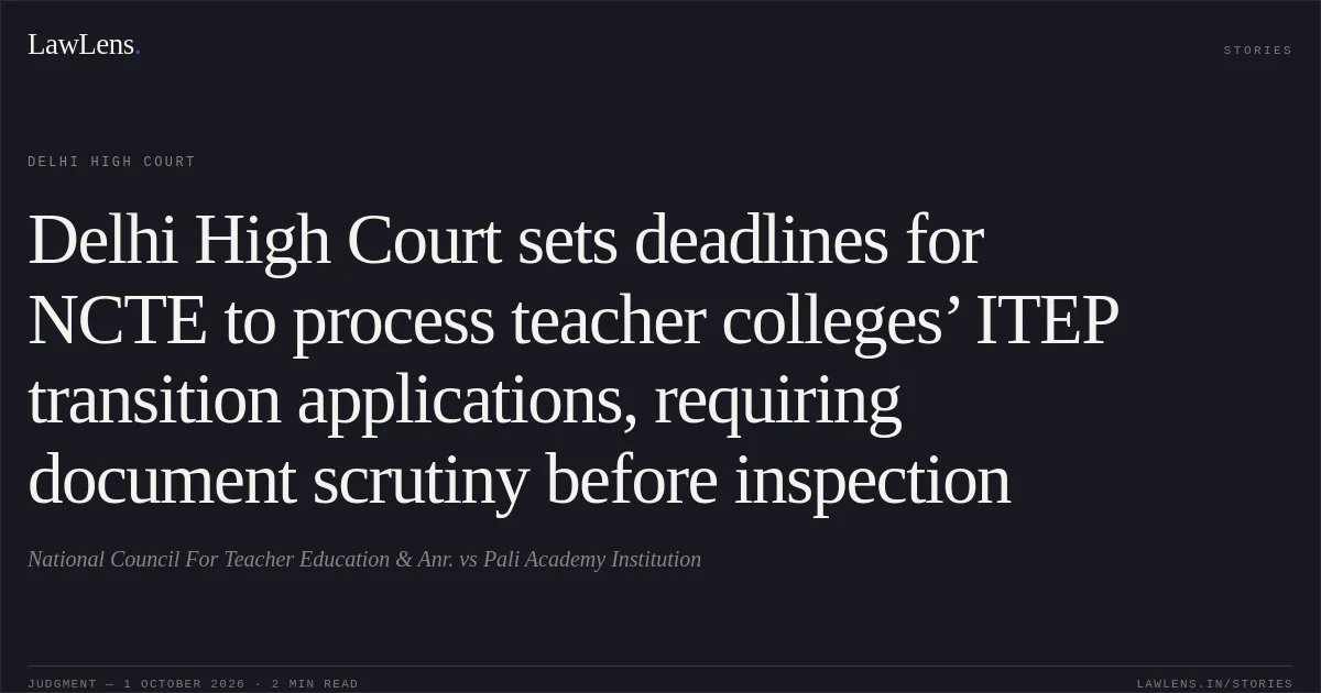 Delhi High Court sets deadlines for NCTE to process teacher colleges’ ITEP transition applications, requiring document scrutiny before inspection. National Council For Teacher Education  & Anr. vs Pali Academy Institution. Delhi High Court. LawLens
