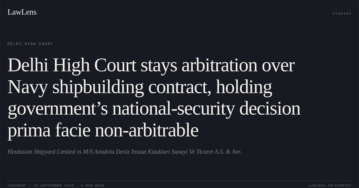 Delhi High Court stays arbitration over Navy shipbuilding contract, holding government’s national-security decision prima facie non-arbitrable. Hindustan Shipyard Limited vs M/S Anadolu Deniz Insaat Kizaklari Sanayi Ve Ticaret A.S. & Anr.. Delhi High Court. LawLens