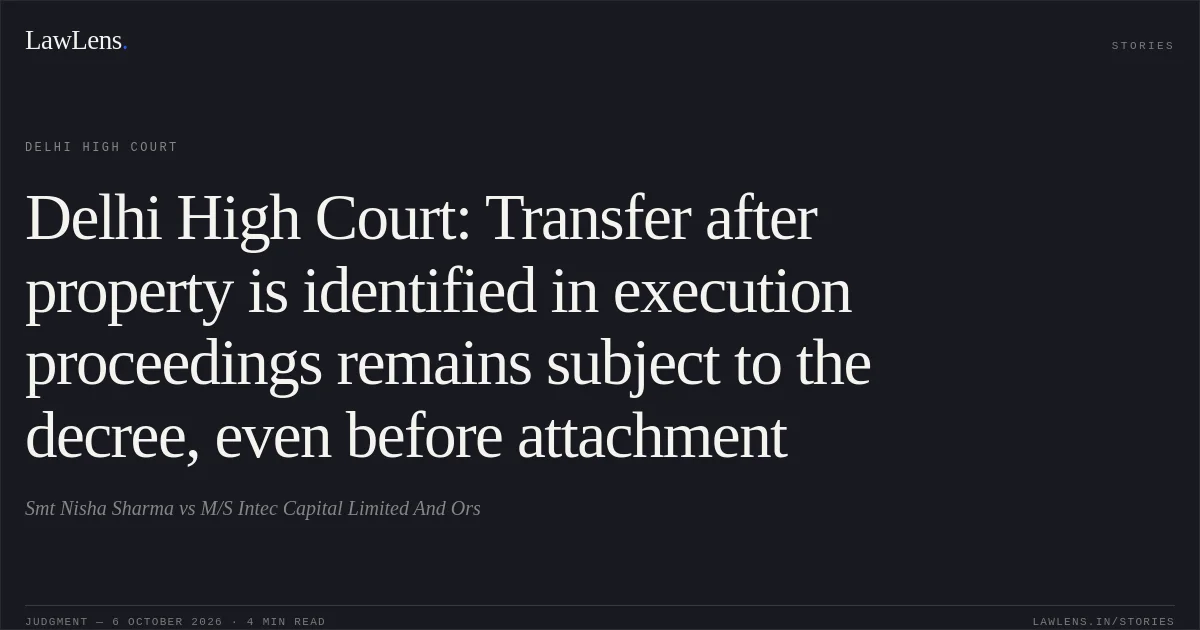 Delhi High Court: Transfer after property is identified in execution proceedings remains subject to the decree, even before attachment. Smt Nisha Sharma vs M/S Intec Capital Limited And Ors. Delhi High Court. LawLens