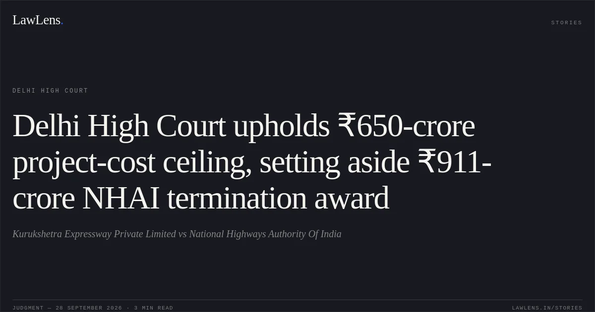 Delhi High Court upholds ₹650-crore project-cost ceiling, setting aside ₹911-crore NHAI termination award. Kurukshetra Expressway Private Limited vs National Highways Authority Of India. Delhi High Court. LawLens