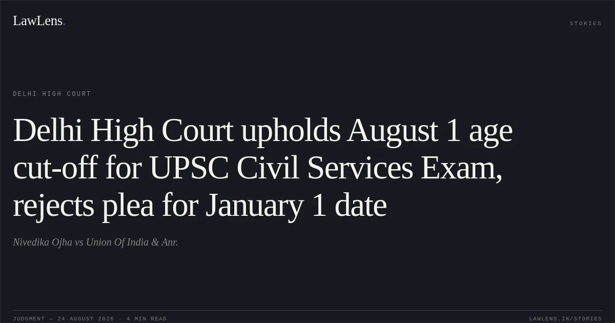 Delhi High Court upholds August 1 age cut-off for UPSC Civil Services Exam, rejects plea for January 1 date. Nivedika Ojha vs Union Of India & Anr.. Delhi High Court. LawLens