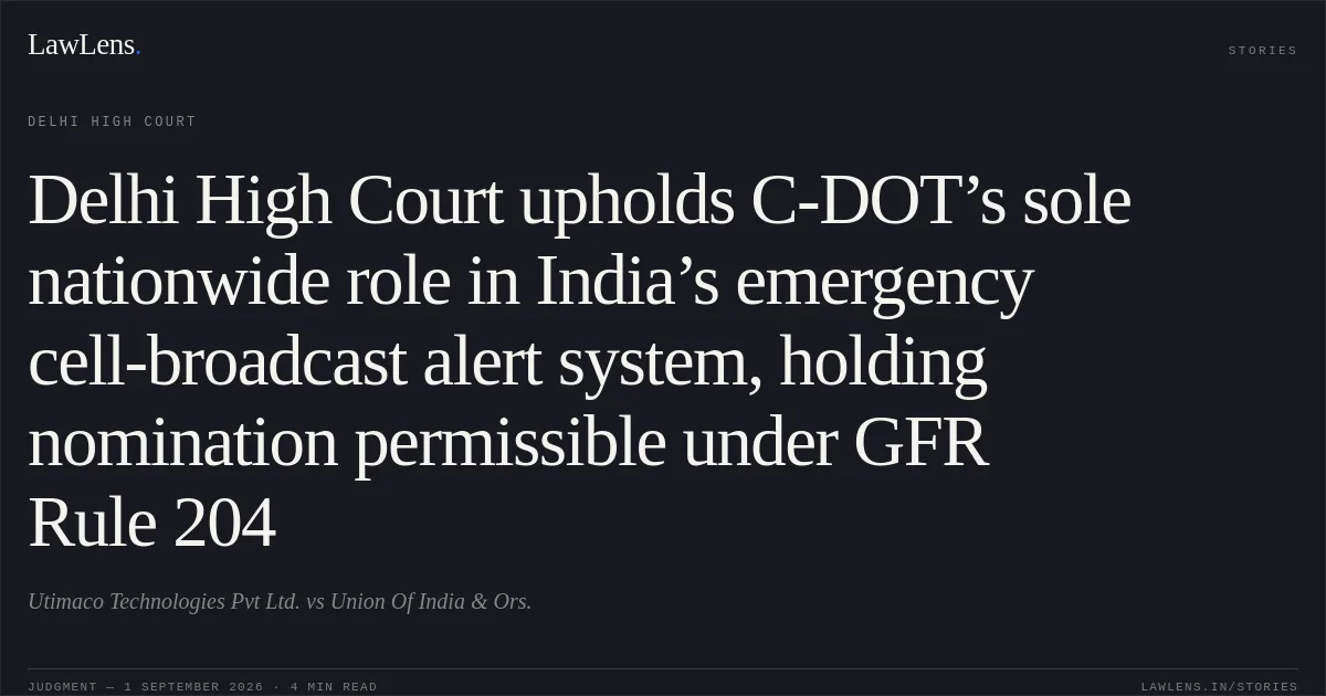 Delhi High Court upholds C-DOT’s sole nationwide role in India’s emergency cell-broadcast alert system, holding nomination permissible under GFR Rule 204. Utimaco Technologies Pvt Ltd. vs Union Of India  & Ors.. Delhi High Court. LawLens