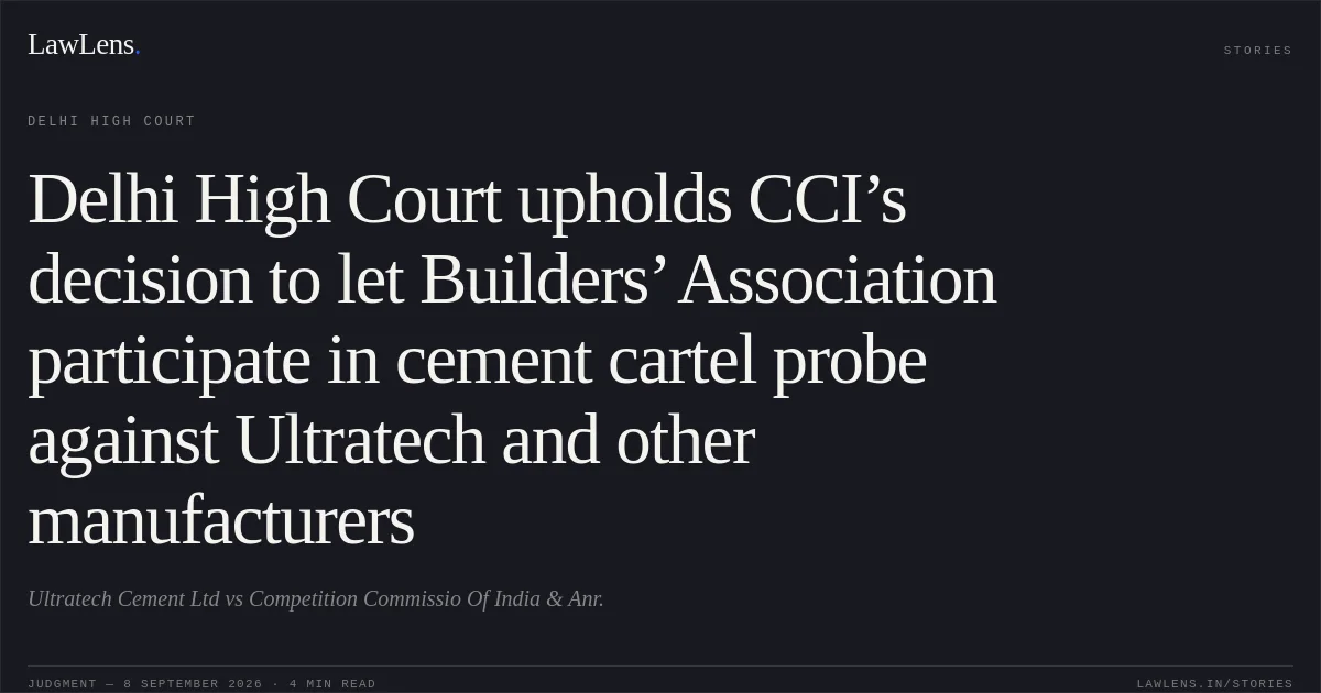 Delhi High Court upholds CCI’s decision to let Builders’ Association participate in cement cartel probe against Ultratech and other manufacturers. Ultratech Cement Ltd vs Competition Commissio Of India & Anr.. Delhi High Court. LawLens