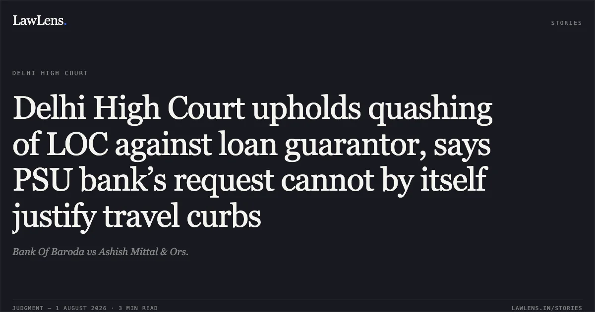 Delhi High Court upholds quashing of LOC against loan guarantor, says PSU bank’s request cannot by itself justify travel curbs. Bank Of Baroda vs Ashish Mittal & Ors.. Delhi High Court. LawLens
