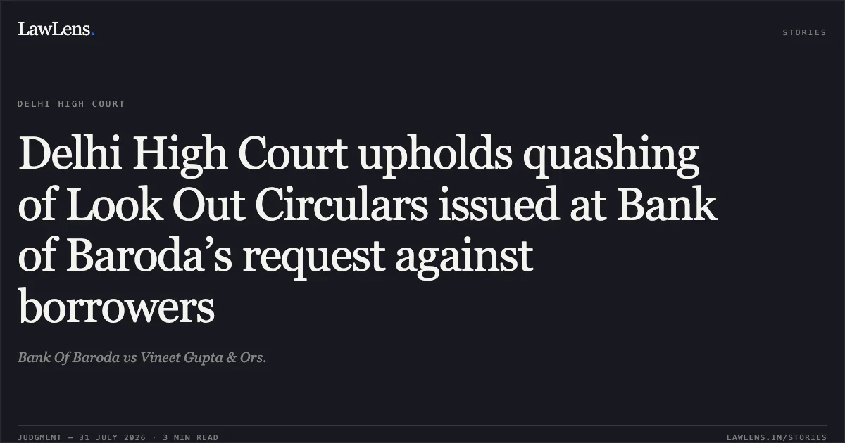 Delhi High Court upholds quashing of Look Out Circulars issued at Bank of Baroda’s request against borrowers. Bank Of Baroda vs Vineet Gupta & Ors.. Delhi High Court. LawLens