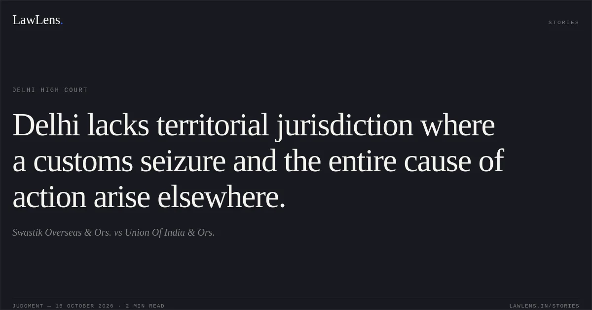 Delhi lacks territorial jurisdiction where a customs seizure and the entire cause of action arise elsewhere.. Swastik Overseas & Ors. vs Union Of India & Ors.. Delhi High Court. LawLens
