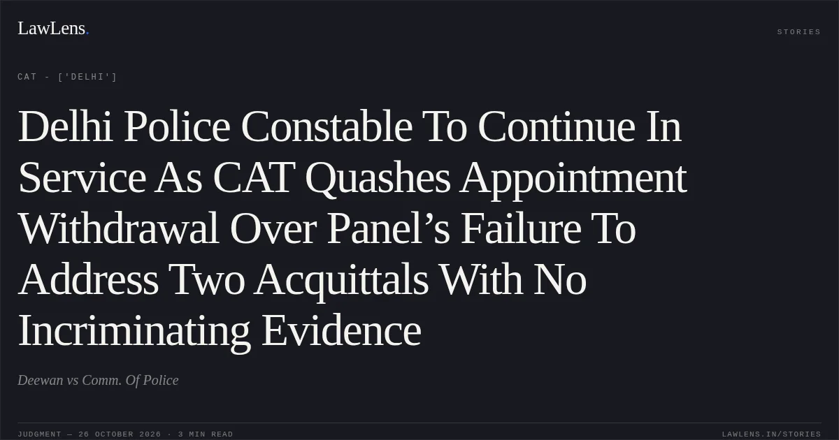 Delhi Police Constable To Continue In Service As CAT Quashes Appointment Withdrawal Over Panel’s Failure To Address Two Acquittals With No Incriminating Evidence. Deewan vs Comm. Of Police. CAT - ['Delhi']. LawLens