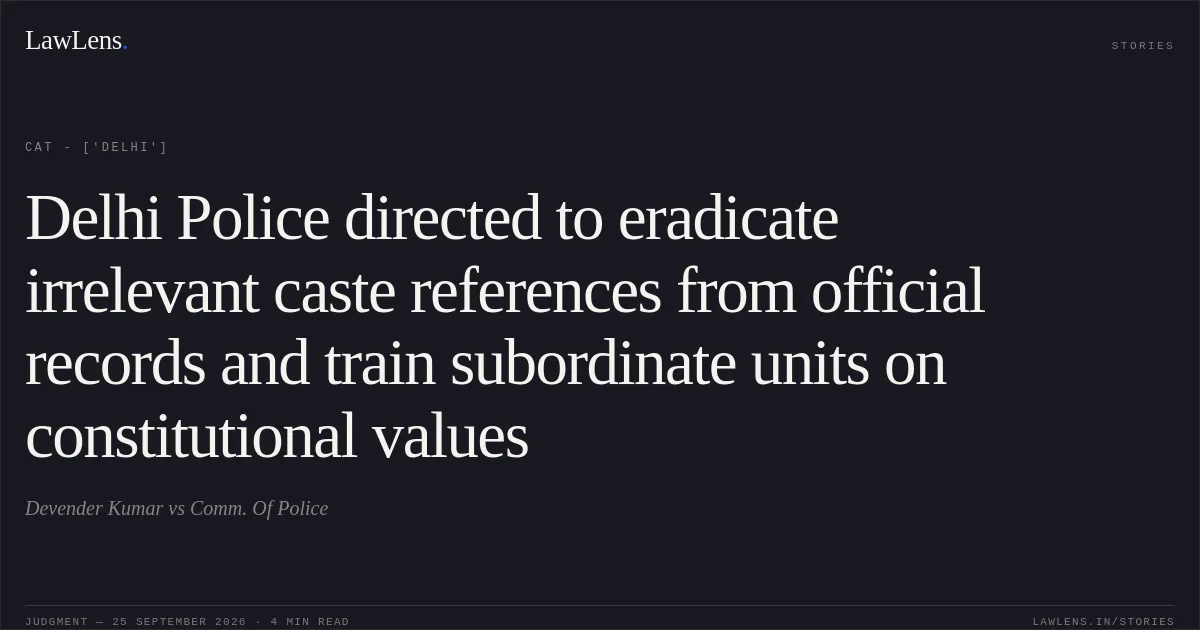 Delhi Police directed to eradicate irrelevant caste references from official records and train subordinate units on constitutional values. Devender Kumar vs Comm. Of Police. CAT - ['Delhi']. LawLens
