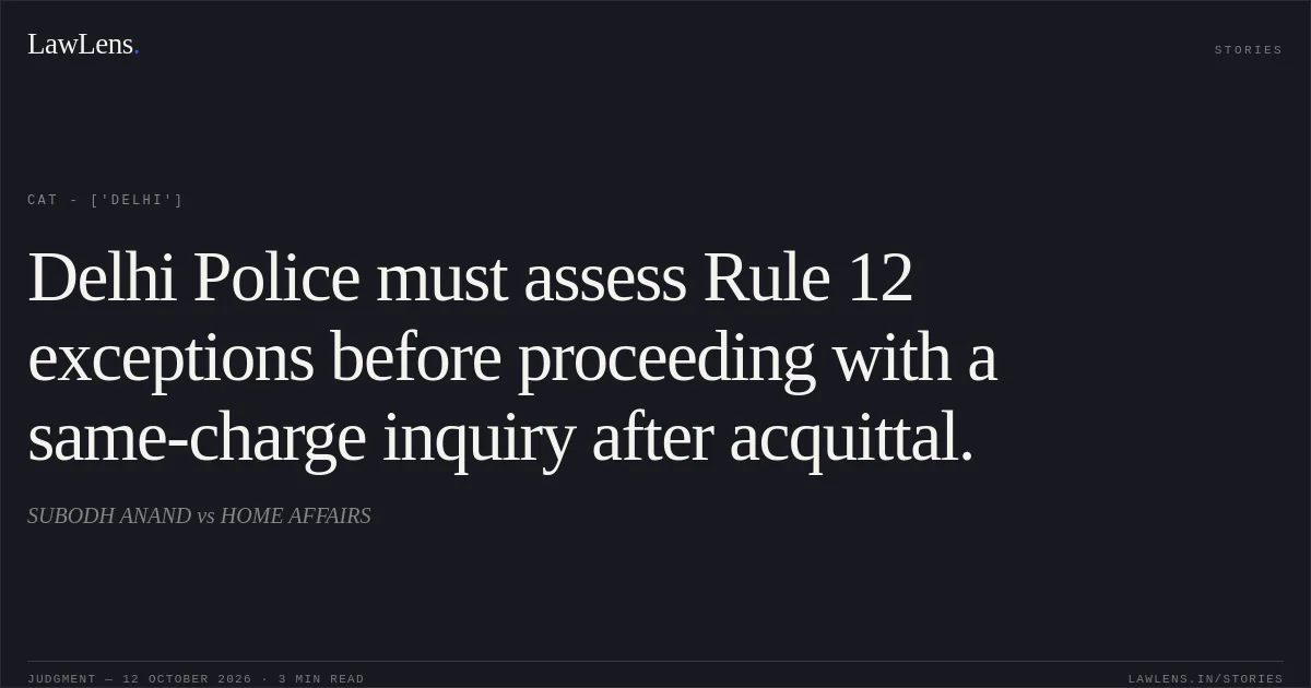 Delhi Police must assess Rule 12 exceptions before proceeding with a same-charge inquiry after acquittal.. SUBODH ANAND vs HOME AFFAIRS. CAT - ['Delhi']. LawLens