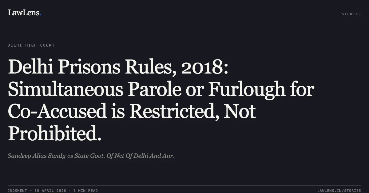 Delhi Prisons Rules, 2018: Simultaneous Parole or Furlough for Co-Accused is Restricted, Not Prohibited.. Sandeep Alias Sandy vs State Govt. Of Nct Of Delhi And Anr.. Delhi High Court. LawLens