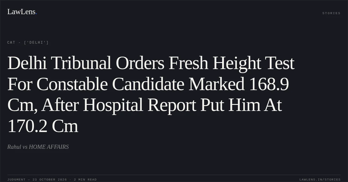 Delhi Tribunal Orders Fresh Height Test For Constable Candidate Marked 168.9 Cm, After Hospital Report Put Him At 170.2 Cm. Rahul vs HOME AFFAIRS. CAT - ['Delhi']. LawLens