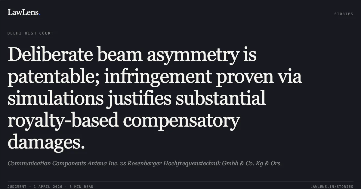 Deliberate beam asymmetry is patentable; infringement proven via simulations justifies substantial royalty-based compensatory damages.. Communication Components Antena Inc. vs Rosenberger Hochfrequenztechnik Gmbh & Co. Kg & Ors.. Delhi High Court. LawLens