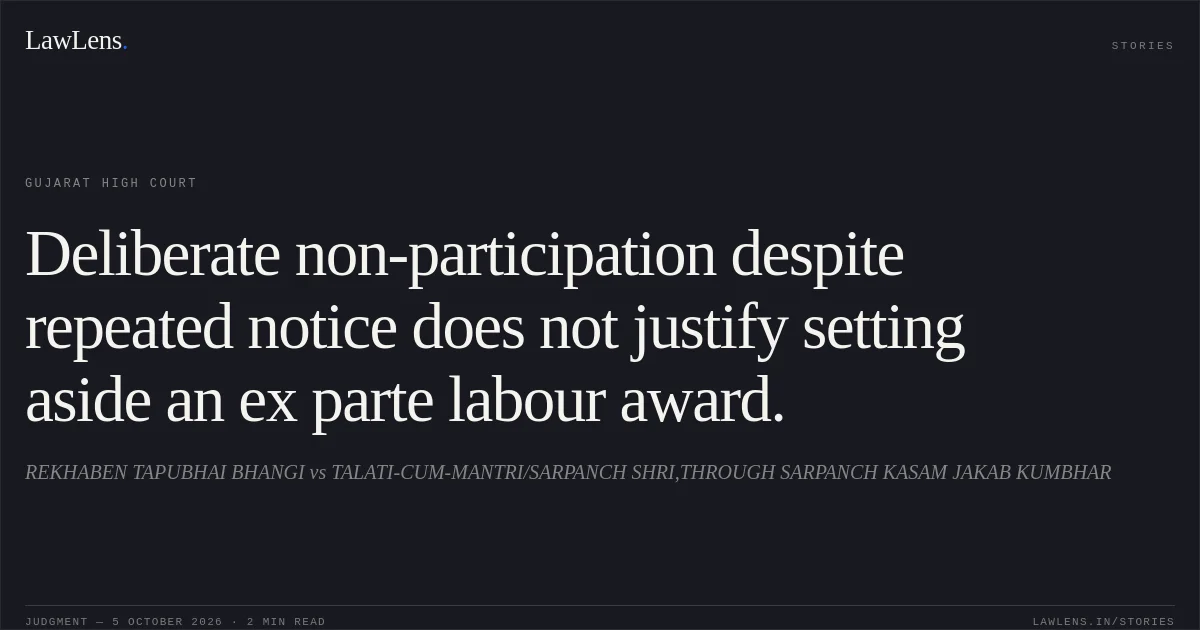 Deliberate non-participation despite repeated notice does not justify setting aside an ex parte labour award.. REKHABEN TAPUBHAI BHANGI vs TALATI-CUM-MANTRI/SARPANCH SHRI,THROUGH SARPANCH KASAM JAKAB KUMBHAR. Gujarat High Court. LawLens