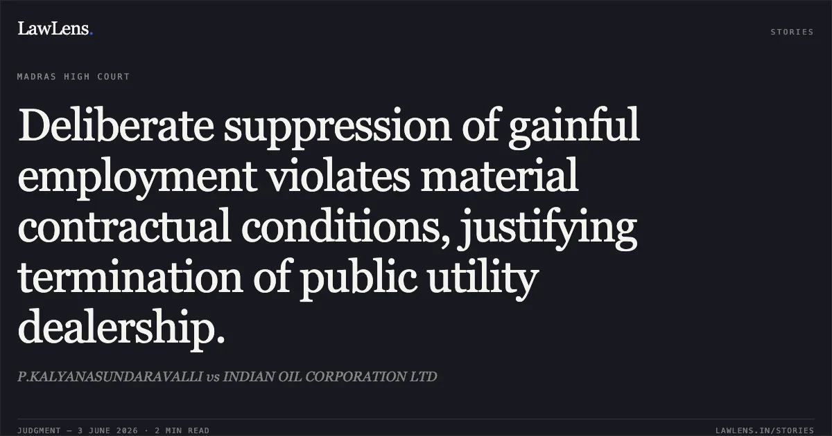 Deliberate suppression of gainful employment violates material contractual conditions, justifying termination of public utility dealership.. P.KALYANASUNDARAVALLI vs INDIAN OIL CORPORATION LTD. Madras High Court. LawLens