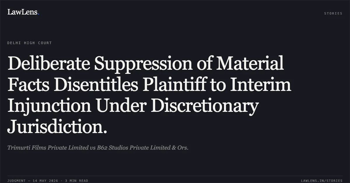 Deliberate Suppression of Material Facts Disentitles Plaintiff to Interim Injunction Under Discretionary Jurisdiction.. Trimurti Films Private Limited vs B62 Studios Private Limited & Ors.. Delhi High Court. LawLens