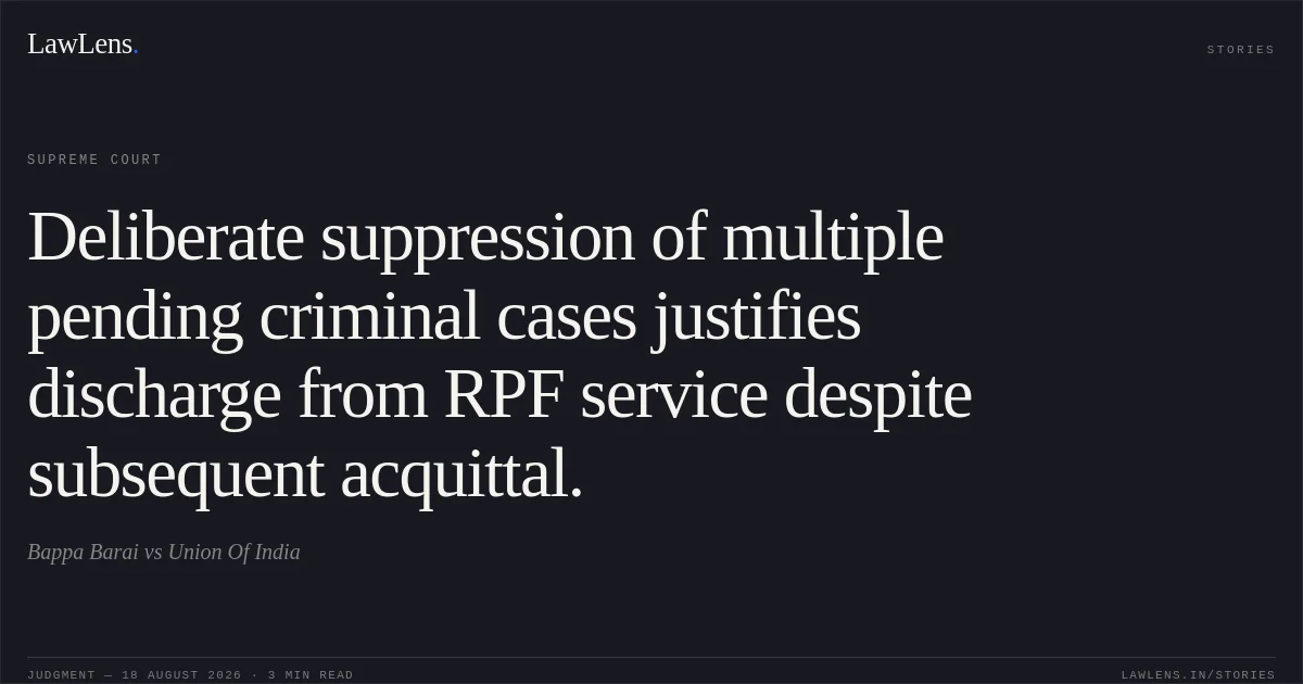 Deliberate suppression of multiple pending criminal cases justifies discharge from RPF service despite subsequent acquittal.. Bappa Barai vs Union Of India. Supreme Court. LawLens