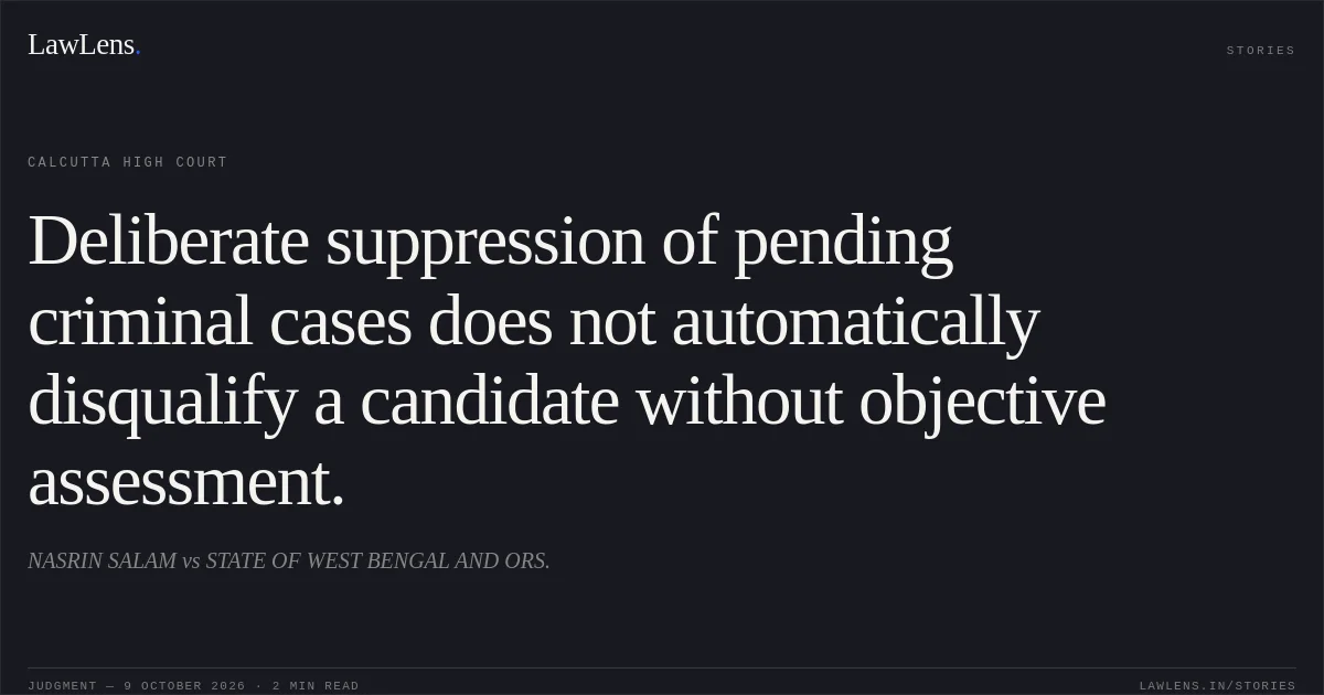 Deliberate suppression of pending criminal cases does not automatically disqualify a candidate without objective assessment.. NASRIN SALAM vs STATE OF WEST BENGAL AND ORS.. Calcutta High Court. LawLens