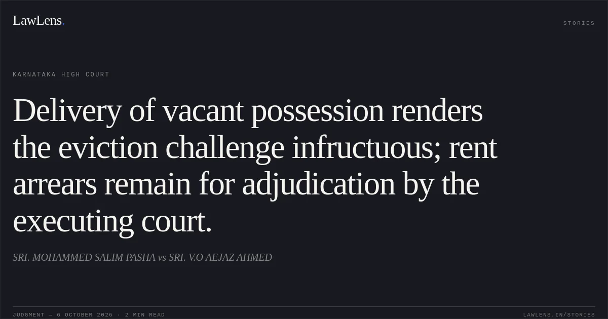 Delivery of vacant possession renders the eviction challenge infructuous; rent arrears remain for adjudication by the executing court.. SRI. MOHAMMED SALIM PASHA vs SRI. V.O AEJAZ AHMED. Karnataka High Court. LawLens