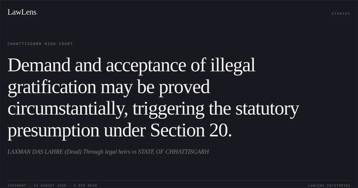 Demand and acceptance of illegal gratification may be proved circumstantially, triggering the statutory presumption under Section 20.. LAXMAN DAS LAHRE (Dead) Through legal heirs vs STATE OF CHHATTISGARH. Chhattisgarh High Court. LawLens